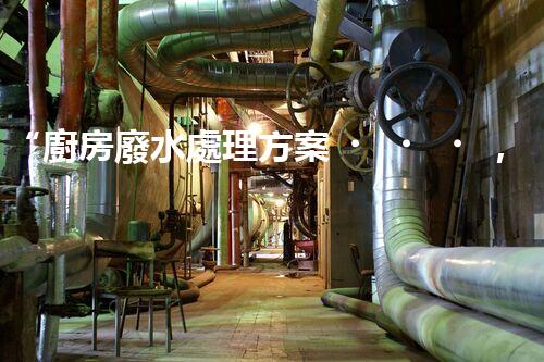 “廚房廢水處理方案，綠色環(huán)保新篇章”